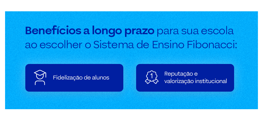 Benefícios a longo prazo para sua escola ao escolher o Sistema de Ensino Fibonacci: Fidelização de alunos Reputação e valorização institucional 