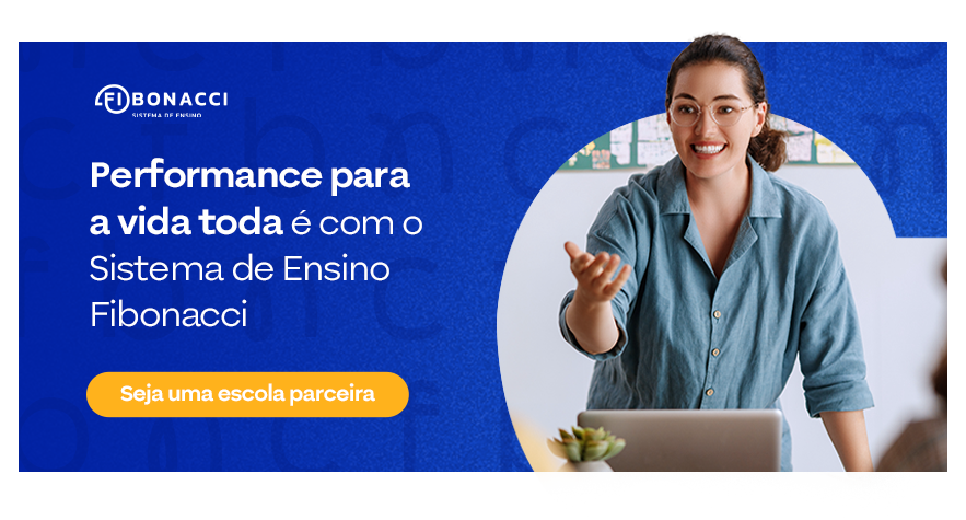 Performance para a vida toda é com o Sistema de Ensino Fibonacci. Seja uma escola parceira. 